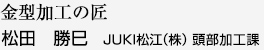 金型加工の匠 松田 勝巳 JUKI松江（株） 頭部加工課