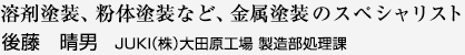溶剤塗装、粉体塗装など、金属塗装のスペシャリスト 後藤 晴男 JUKI（株）大田原工場 製造部処理課