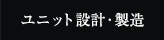 ユニット設計・製造