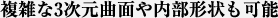 複雑な3次元曲面や内部形状も可能